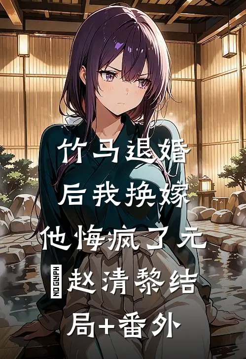竹马退婚后我换嫁，他悔疯了元璟赵清黎结局+番外