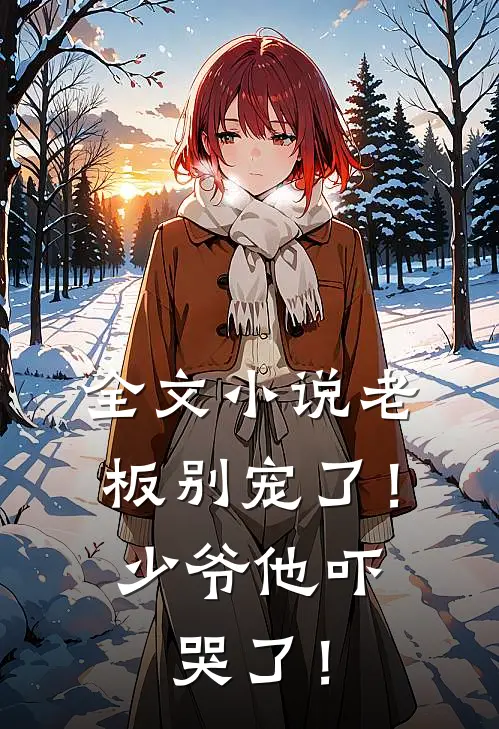 全文小说老板别宠了！少爷他吓哭了！