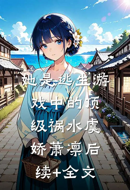 她是逃生游戏中的顶级祸水虞娇萧凛后续+全文