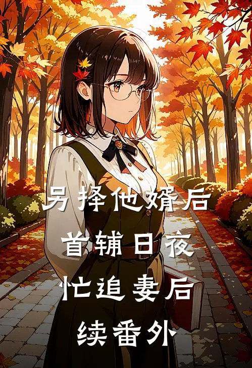 另择他婿后，首辅日夜忙追妻后续番外