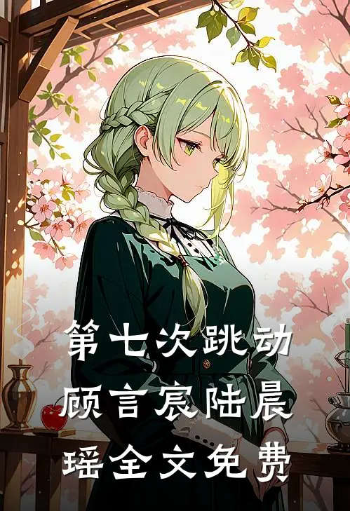第七次跳动顾言宸陆晨瑶全文免费