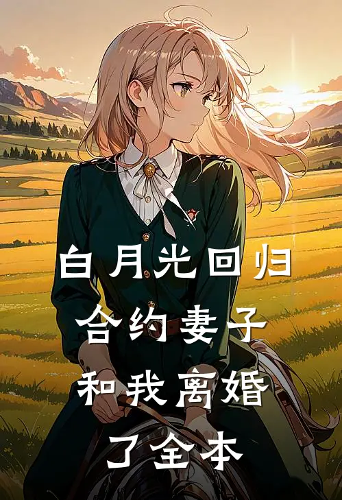白月光回归，合约妻子和我离婚了全本