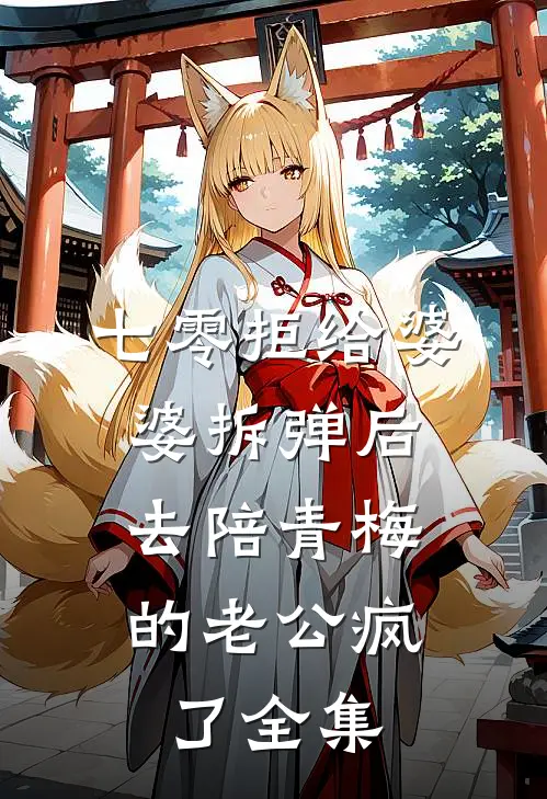 七零拒给婆婆拆弹后，去陪青梅的老公疯了全集