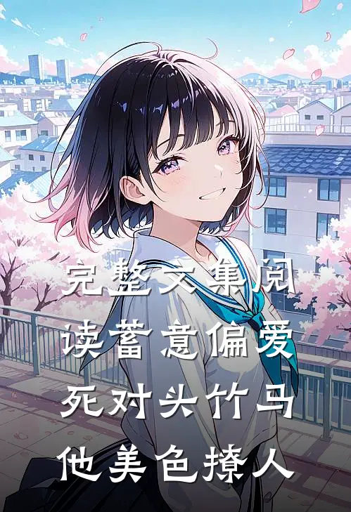完整文集阅读蓄意偏爱，死对头竹马他美色撩人