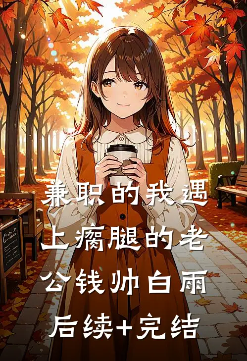 兼职的我遇上瘸腿的老公钱帅白雨后续+完结