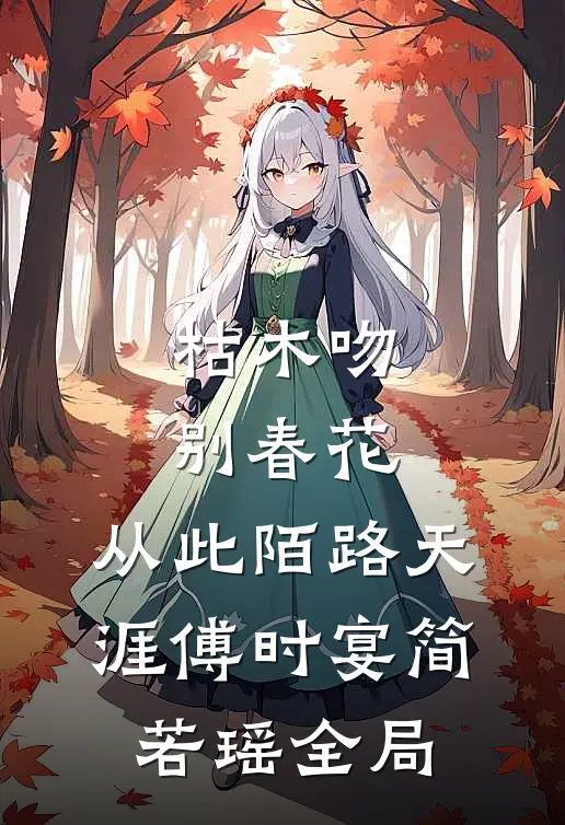 枯木吻别春花，从此陌路天涯傅时宴简若瑶全局