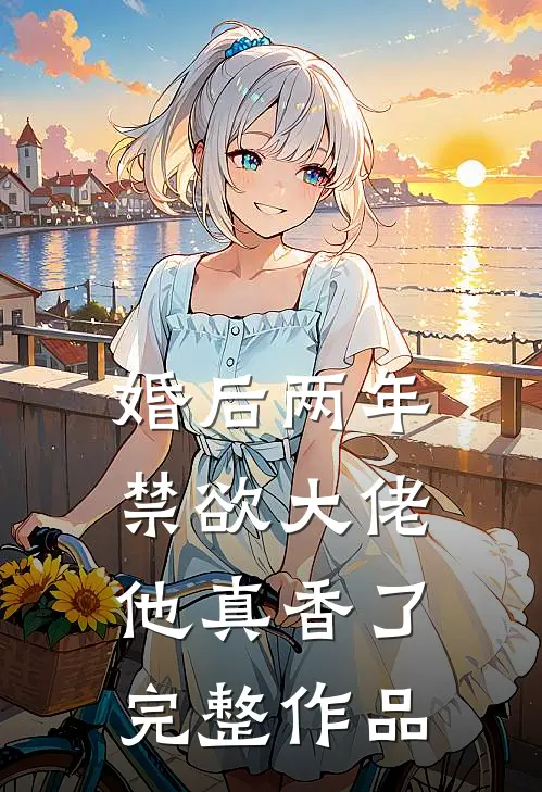 婚后两年，禁欲大佬他真香了完整作品