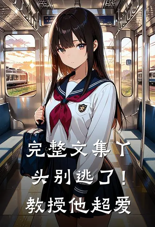 完整文集丫头别逃了!教授他超爱我了