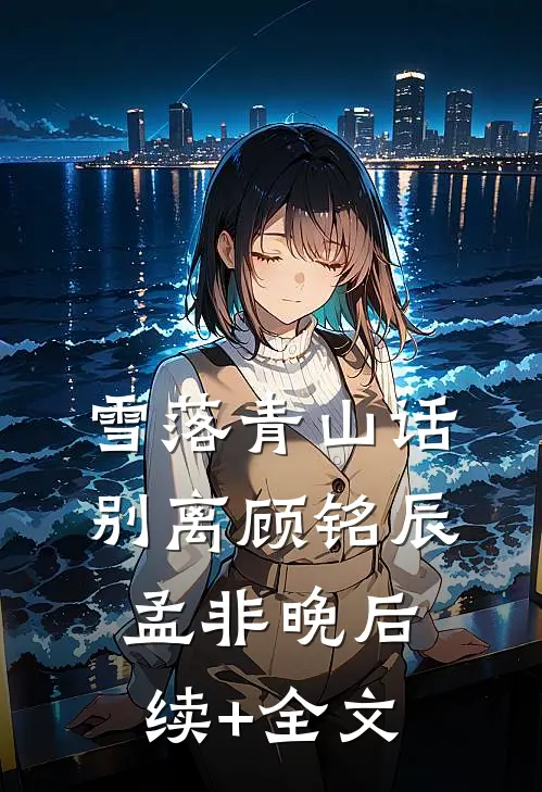 雪落青山话别离顾铭辰孟非晚后续+全文