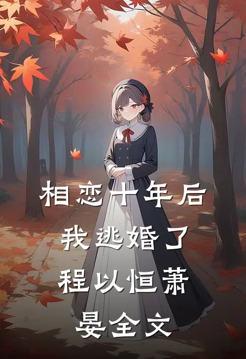 相恋十年后，我逃婚了程以恒萧晏全文