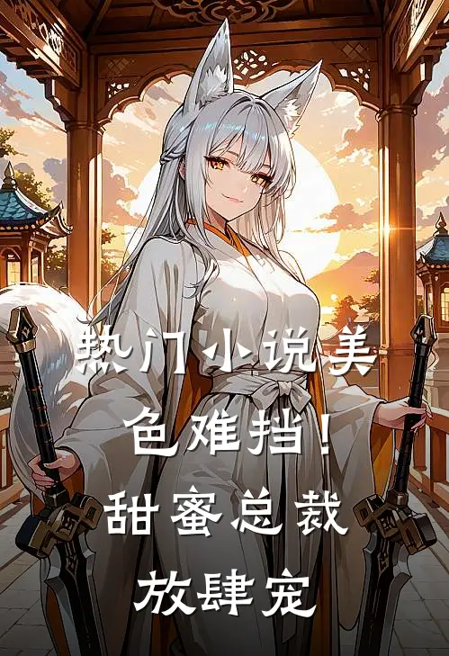 热门美色难挡!甜蜜总裁放肆宠免费阅读