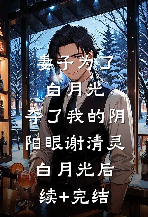 妻子为了白月光，夺了我的阴阳眼谢清灵白月光后续+完结