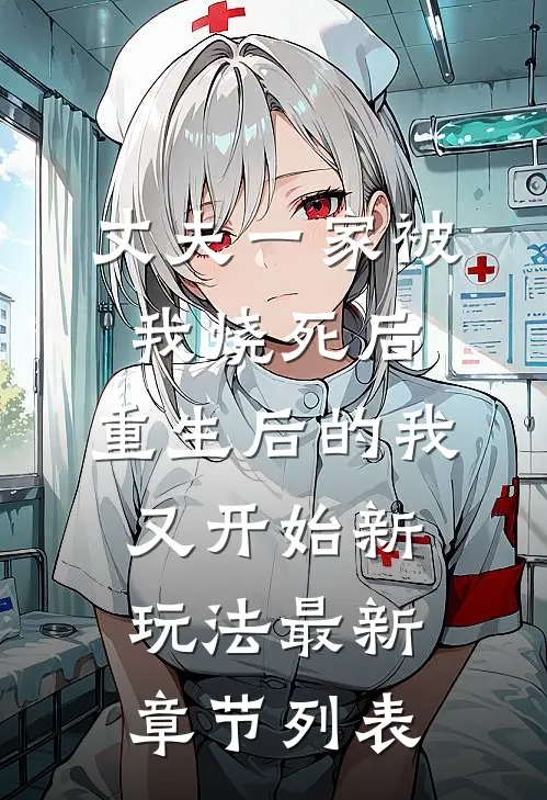 丈夫一家被我烧死后，重生后的我又开始新玩法最新章节列表
