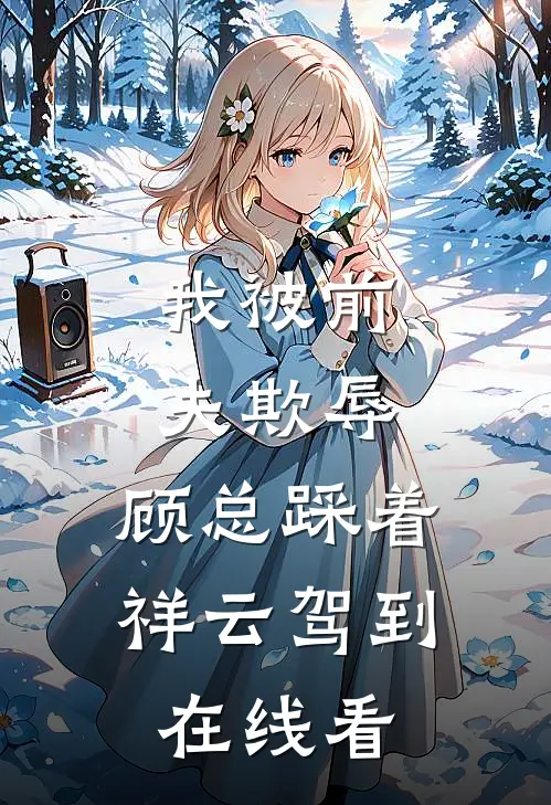 我被前夫欺辱，顾总踩着祥云驾到在线看