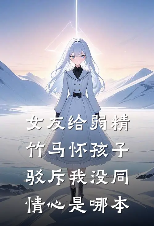 女友给弱精竹马怀孩子，驳斥我没同情心是哪本