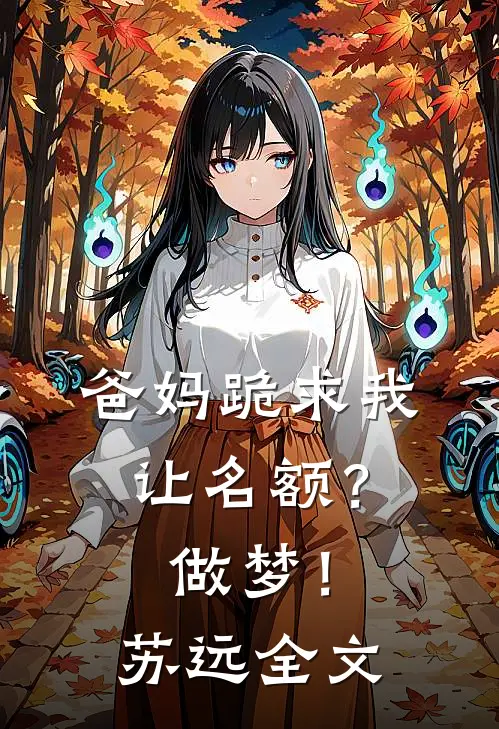 爸妈跪求我让名额？做梦！苏远全文