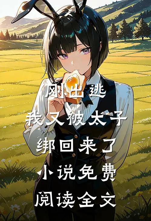 刚出逃，我又被太子绑回来了小说免费阅读全文