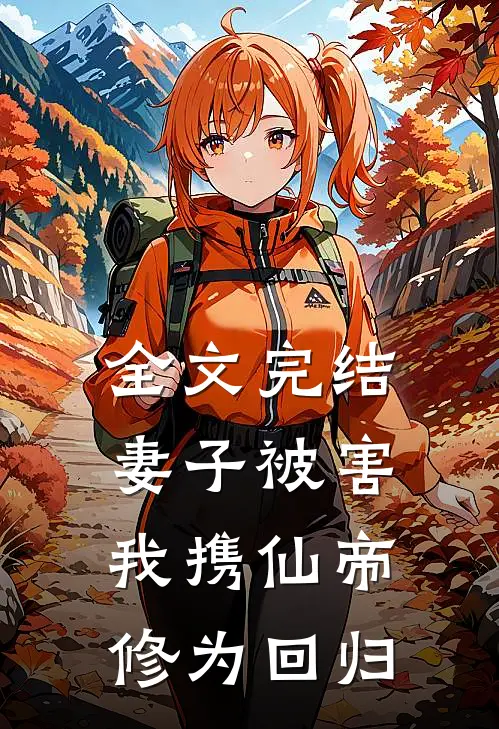 全文完结妻子被害，我携仙帝修为回归