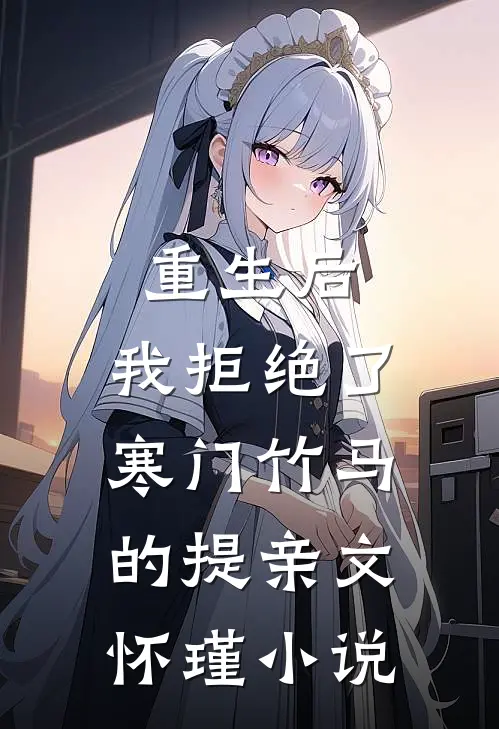 重生后，我拒绝了寒门竹马的提亲文怀瑾小说