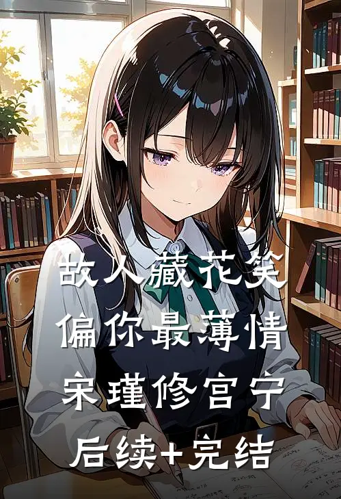 故人藏花笑，偏你最薄情宋瑾修宫宁后续+完结