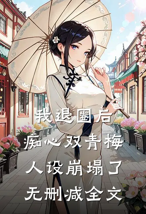 我退圈后，痴心双青梅人设崩塌了。无删减全文
