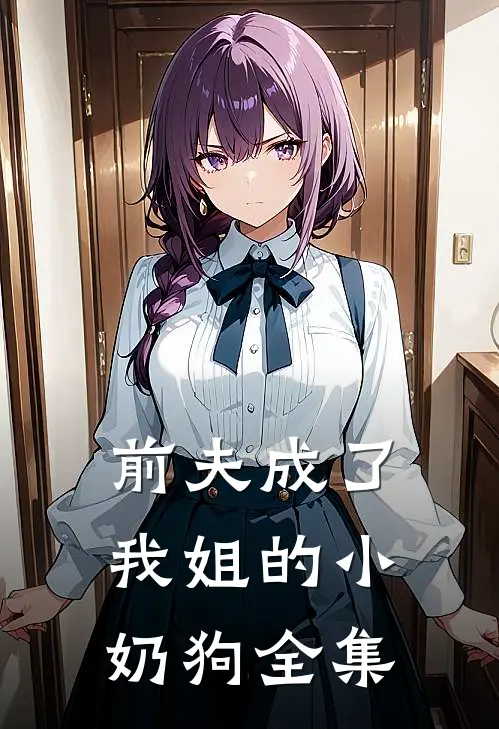 前夫成了我姐的小奶狗 全集