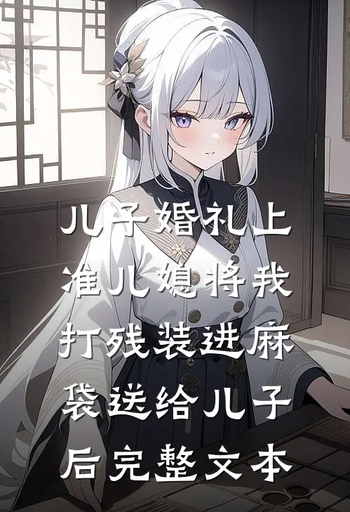 儿子婚礼上，准儿媳将我打残装进麻袋送给儿子后完整文本