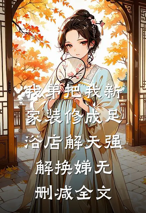 我弟把我新家装修成足浴店解天强解换娣无删减全文