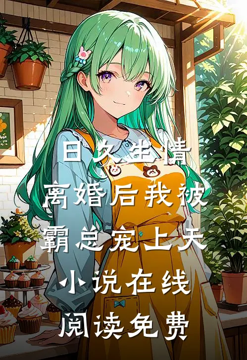 日久生情：离婚后我被霸总宠上天小说在线阅读免费