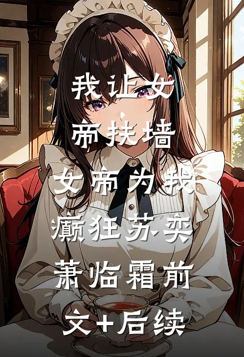 我让女帝扶墙，女帝为我癫狂苏奕萧临霜前文+后续