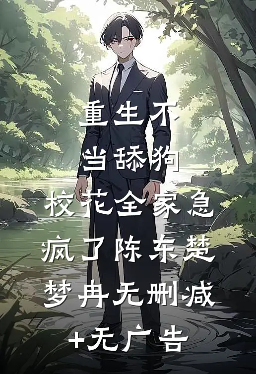 重生不当舔狗，校花全家急疯了陈东楚梦冉无删减+无广告