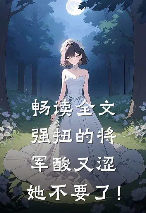 畅读全文强扭的将军酸又涩，她不要了！