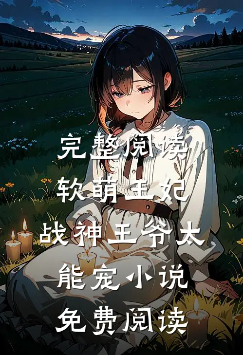 完整阅读软萌王妃:战神王爷太能宠小说免费阅读