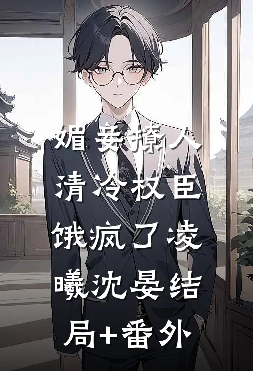 媚妾撩人，清冷权臣饿疯了凌曦沈晏结局+番外