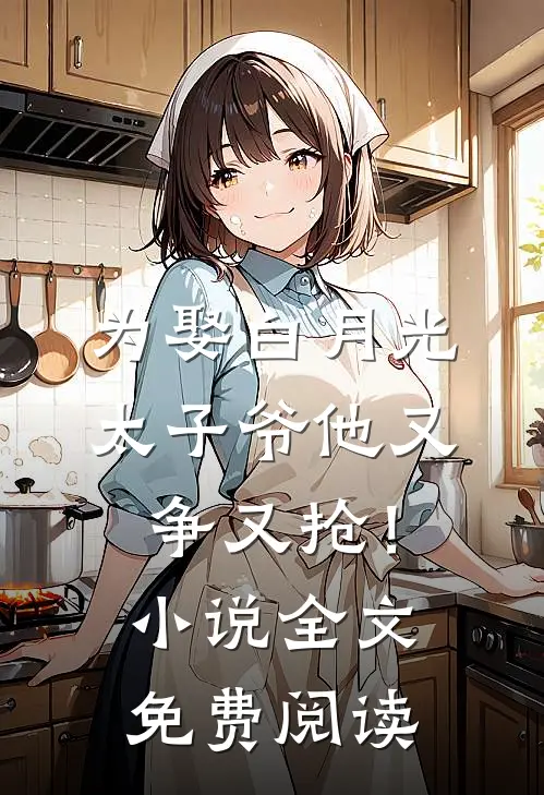 为娶白月光，太子爷他又争又抢！小说全文免费阅读