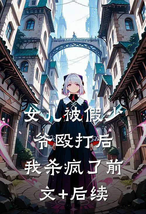 女儿被假少爷殴打后，我杀疯了前文+后续