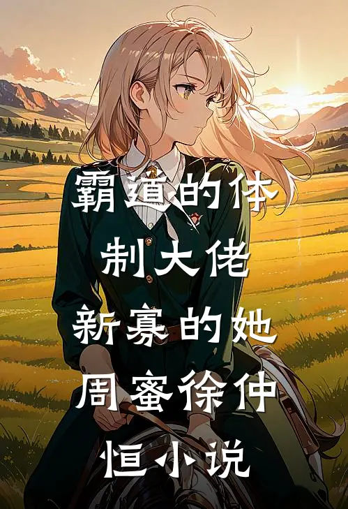 霸道的体制大佬，新寡的她周蜜徐仲恒小说