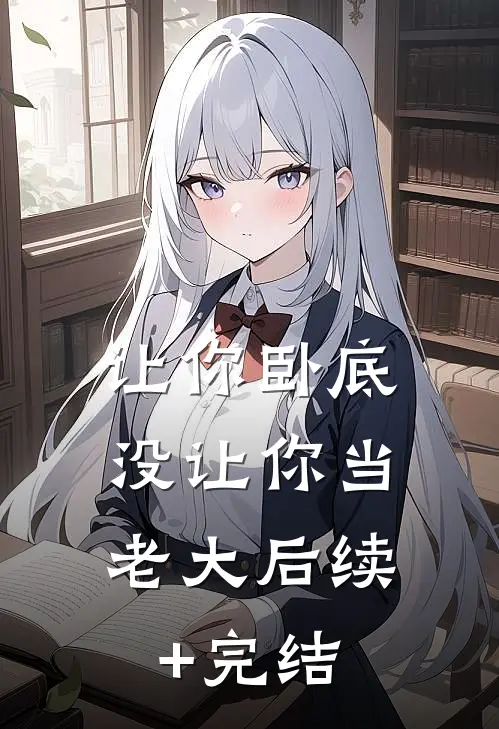 让你卧底，没让你当老大后续+完结