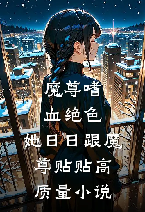魔尊嗜血绝色，她日日跟魔尊贴贴高质量小说