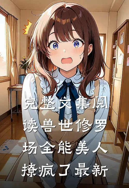 完整文集阅读兽世修罗场全能美人撩疯了最新