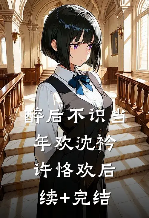 醉后不识当年欢沈衿许恪欢后续+完结