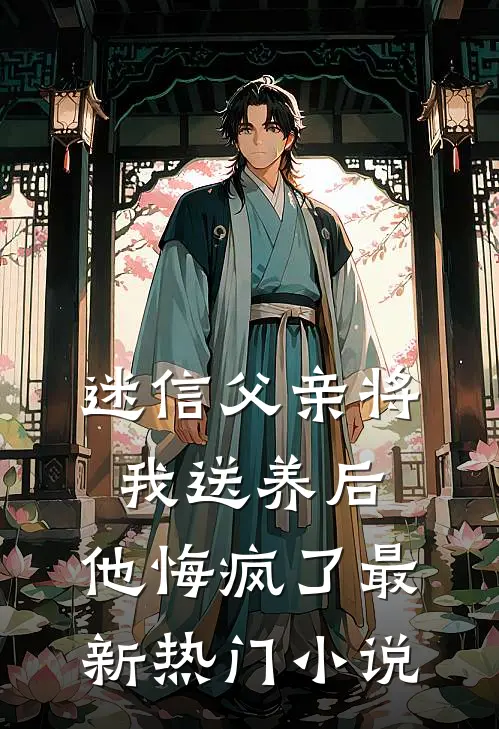 迷信父亲将我送养后,他悔疯了最新热门