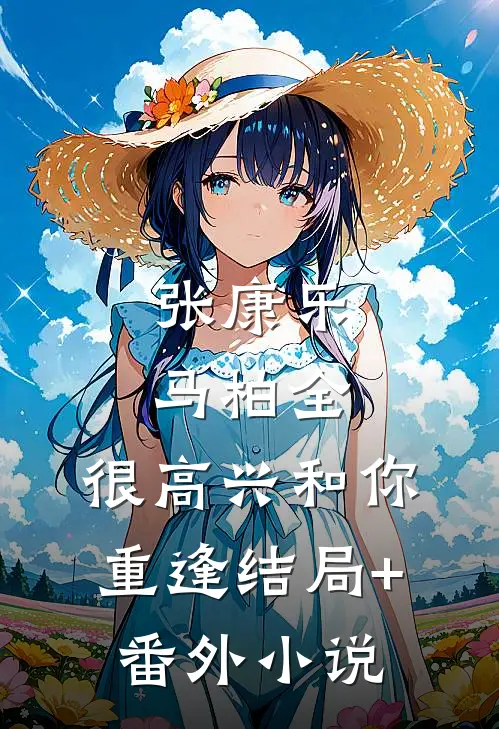 张康乐：马柏全，很高兴和你重逢结局+番外小说