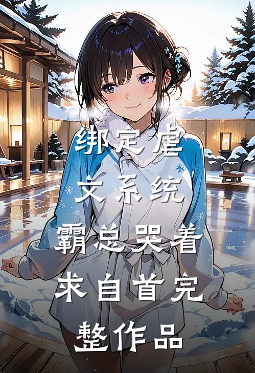 绑定虐文系统，霸总哭着求自首完整作品