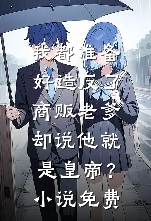 我都准备好造反了，商贩老爹却说他就是皇帝？小说免费