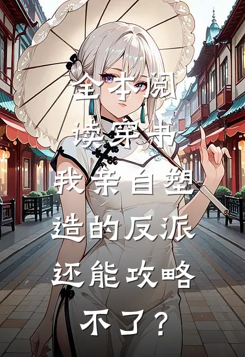 全本阅读穿书：我亲自塑造的反派，还能攻略不了？