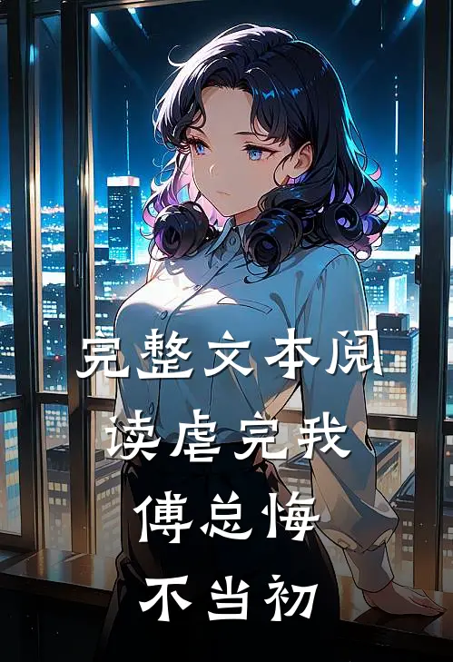 完整文本阅读虐完我，傅总悔不当初