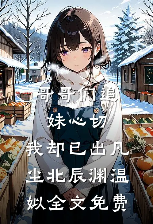 哥哥们追妹心切，我却已出凡尘北辰渊温姒全文免费
