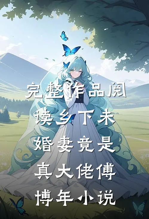 完整作品阅读乡下未婚妻竟是真大佬傅博年小说