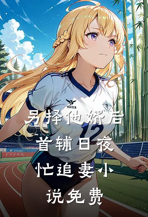 另择他婿后，首辅日夜忙追妻小说免费